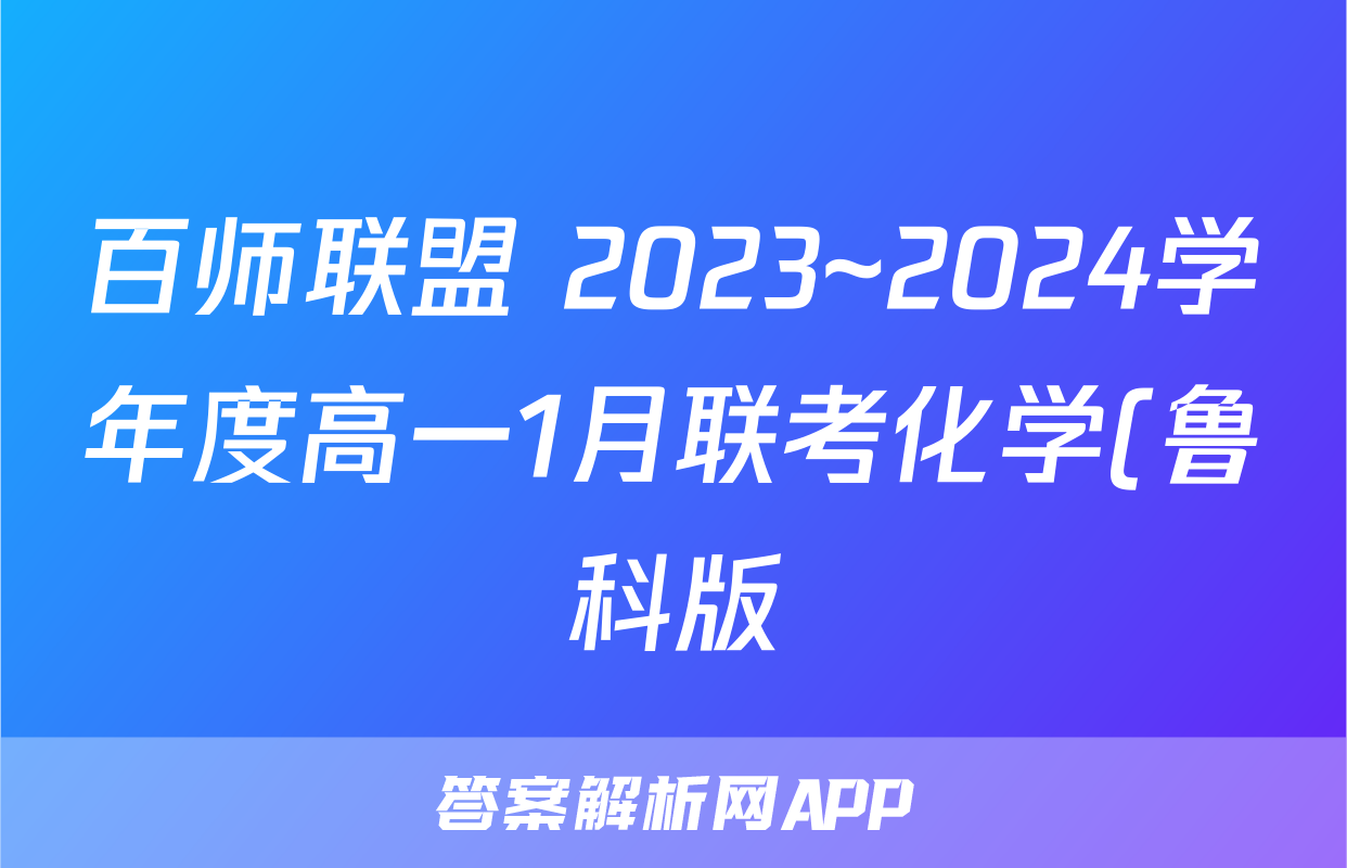 百师联盟 2023~2024学年度高一1月联考化学(鲁科版)答案